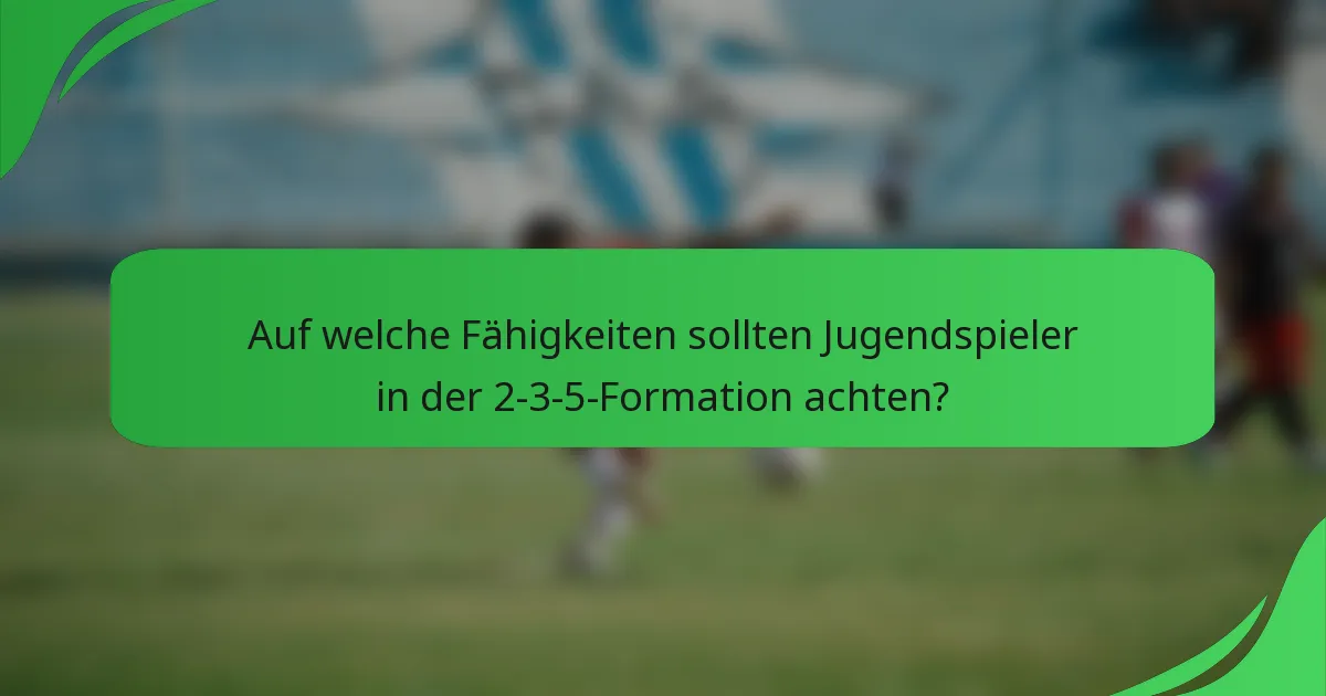 Auf welche Fähigkeiten sollten Jugendspieler in der 2-3-5-Formation achten?