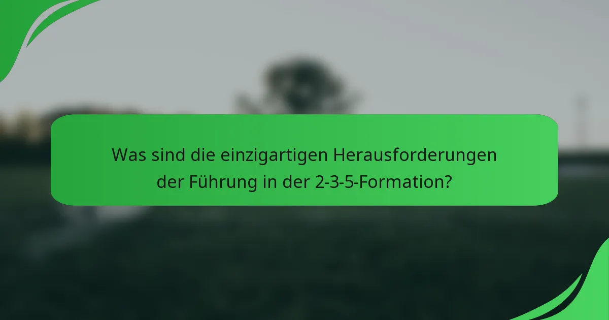Was sind die einzigartigen Herausforderungen der Führung in der 2-3-5-Formation?