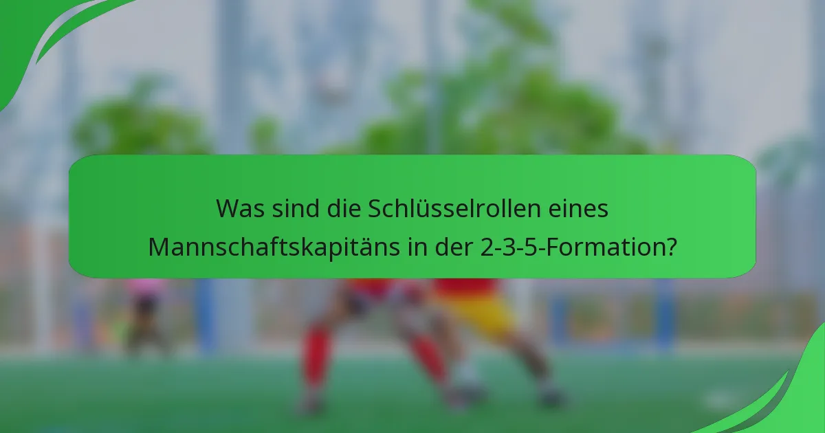 Was sind die Schlüsselrollen eines Mannschaftskapitäns in der 2-3-5-Formation?