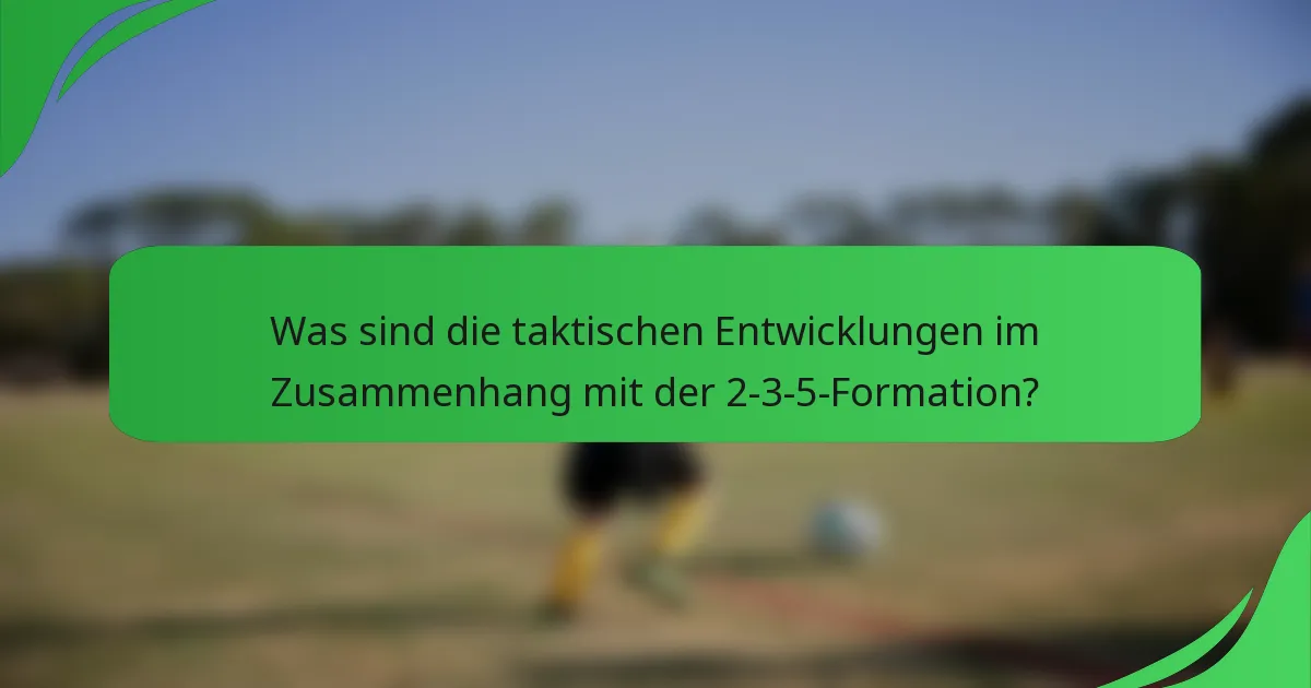 Was sind die taktischen Entwicklungen im Zusammenhang mit der 2-3-5-Formation?