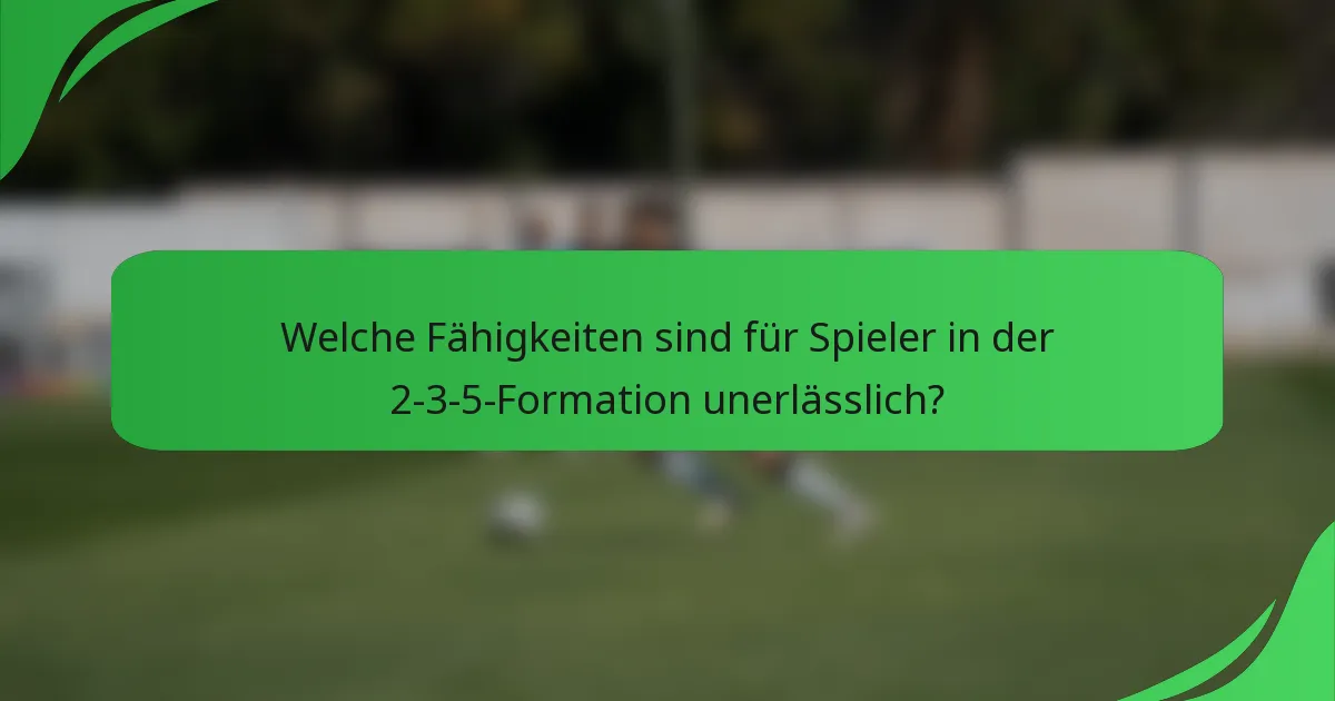 Welche Fähigkeiten sind für Spieler in der 2-3-5-Formation unerlässlich?