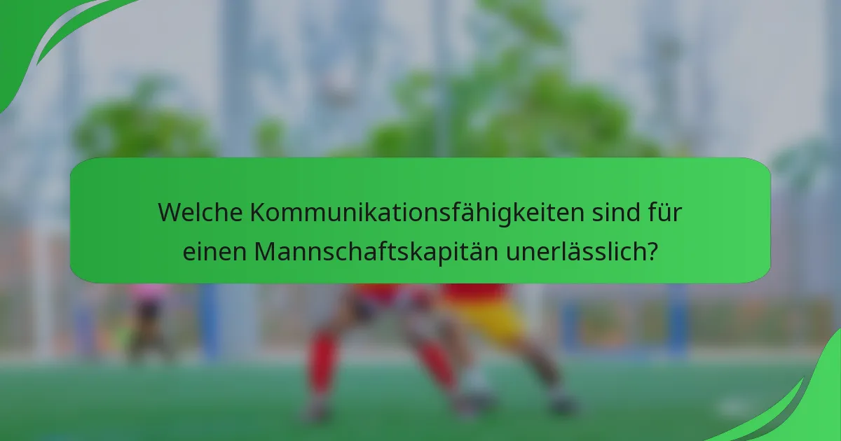 Welche Kommunikationsfähigkeiten sind für einen Mannschaftskapitän unerlässlich?