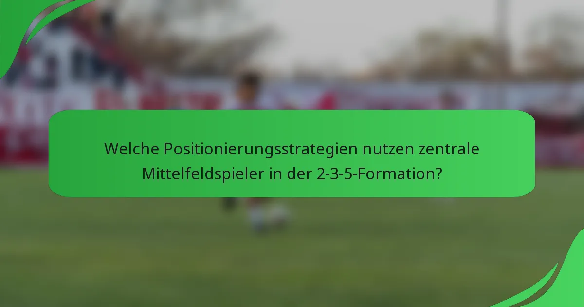 Welche Positionierungsstrategien nutzen zentrale Mittelfeldspieler in der 2-3-5-Formation?