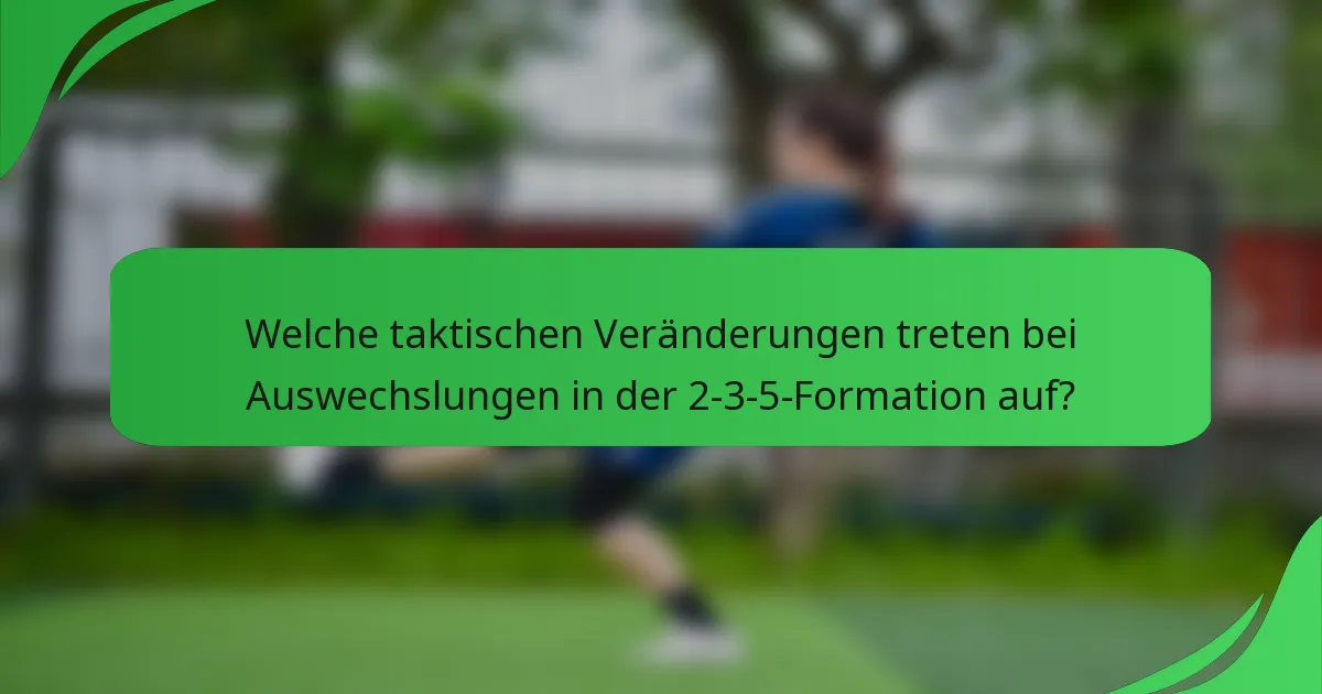 Welche taktischen Veränderungen treten bei Auswechslungen in der 2-3-5-Formation auf?