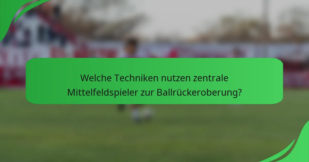 Welche Techniken nutzen zentrale Mittelfeldspieler zur Ballrückeroberung?