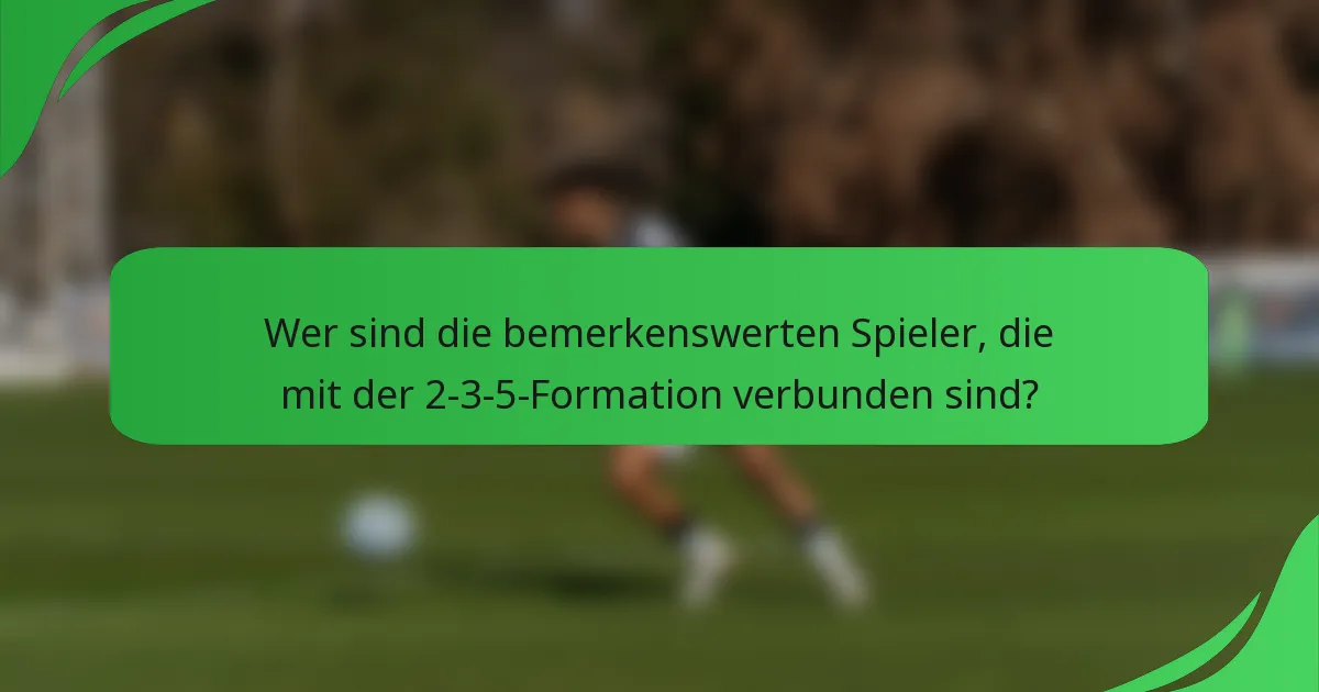 Wer sind die bemerkenswerten Spieler, die mit der 2-3-5-Formation verbunden sind?