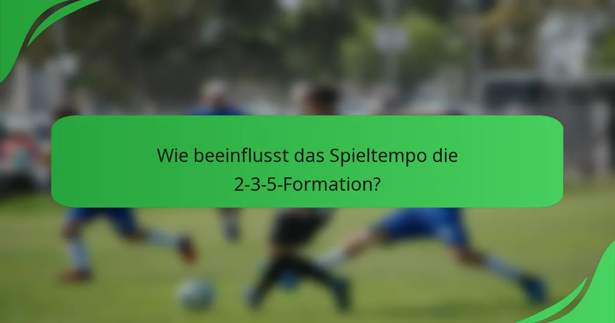 Wie beeinflusst das Spieltempo die 2-3-5-Formation?