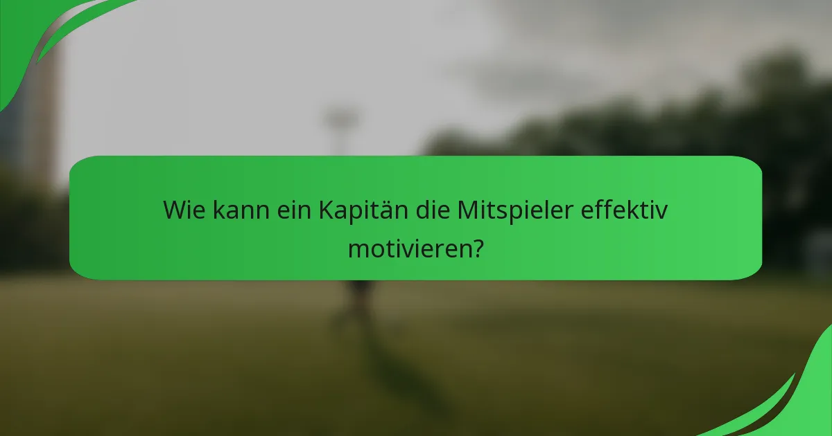 Wie kann ein Kapitän die Mitspieler effektiv motivieren?