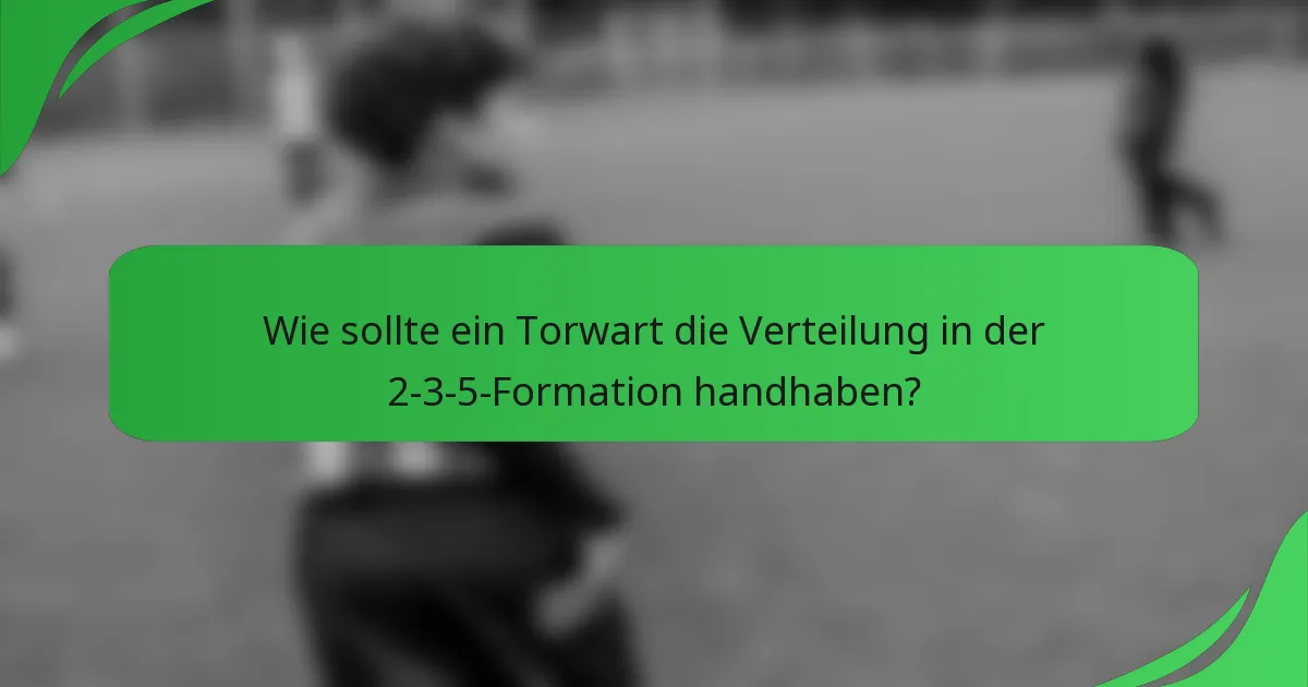 Wie sollte ein Torwart die Verteilung in der 2-3-5-Formation handhaben?